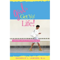 Girl, Get Yo' Life!: A Young Woman's Guide to Life and Relationships That Win