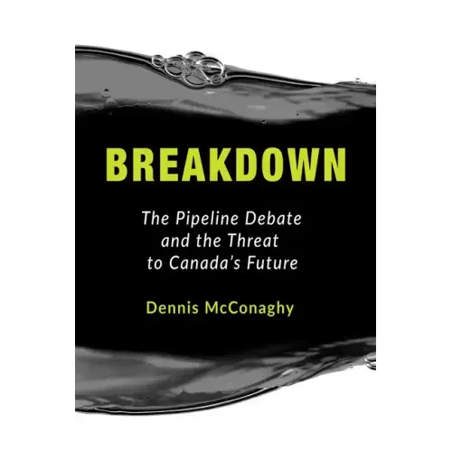 Breakdown: The Pipeline Debate and the Threat to Canada's Future