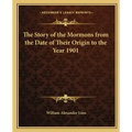 The Story of the Mormons from the Date of Their Origin to the Year 1901