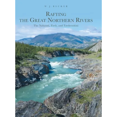 Rafting the Great Northern Rivers: The Nahanni, Firth, and Tatshenshini