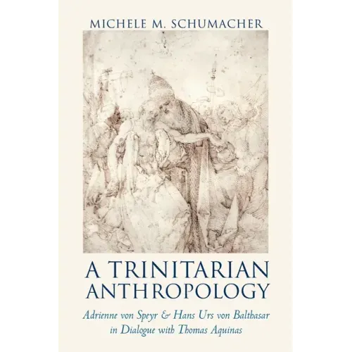 A Trinitarian Anthropology: Adrienne von Speyr and Hans Urs von Balthasar in Dialogue with Thomas Aquinas