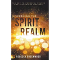Discerning the Spirit Realm: The Key to Powerful Prayer and Victorious Warfare