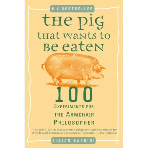 The Pig That Wants to Be Eaten: 100 Experiments for the Armchair Philosopher