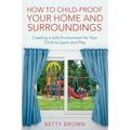 How To Child-Proof Your Home and Surroundings: Creating a Safe Environment for Your Child to Learn and Play