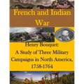 Henry Bouquet: A Study of Three Military Campaigns in North America, 1758-1764