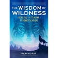 The Wisdom of Wildness: Healing the Trauma of Domestication