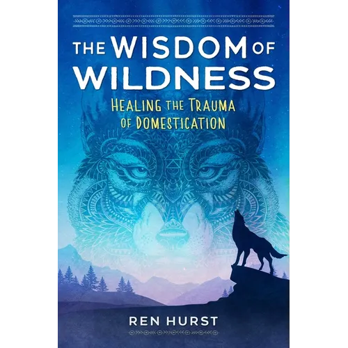 The Wisdom of Wildness: Healing the Trauma of Domestication
