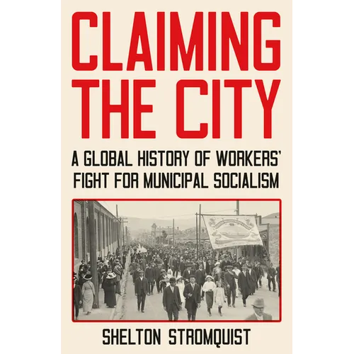 Claiming the City: A Global History of Workers' Fight for Municipal Socialism