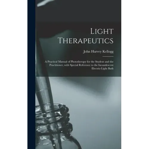 Light Therapeutics; a Practical Manual of Phototherapy for the Student and the Practitioner, With Special Reference to the Incandescent Electric-light