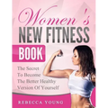 Women's New Fitness Book: The Secret To Become The Better Healthy Version Of Yourself