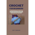 Crochet for Beginners: Comprehensive Guide for Anyone Wanting To Learn the Basics of Crochet