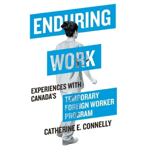 Enduring Work: Experiences with Canada's Temporary Foreign Worker Program