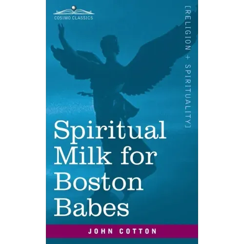 Spiritual Milk for Boston Babes: In Either England: Drawn out of the Breasts of Both Testaments for Their Soul's Nourishment but May Be of Like Use to
