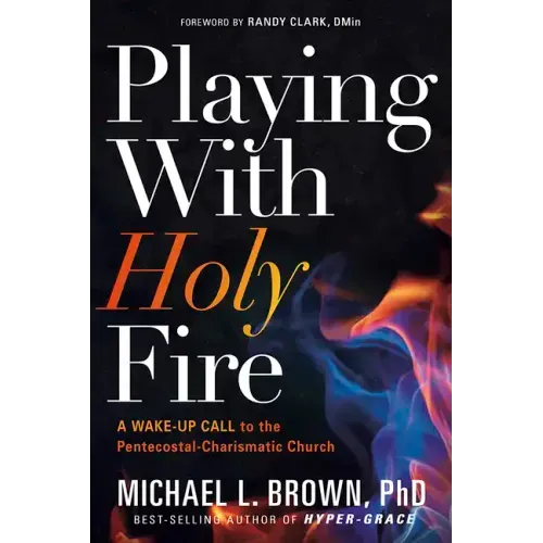 Playing with Holy Fire: A Wake-Up Call to the Pentecostal-Charismatic Church