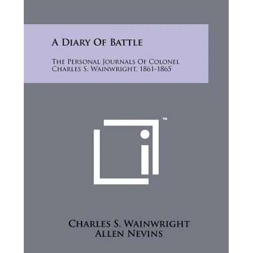A Diary Of Battle: The Personal Journals Of Colonel Charles S. Wainwright, 1861-1865