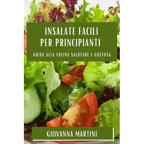 Insalate Facili per Principianti: Guida alla Cucina Salutare e Gustosa