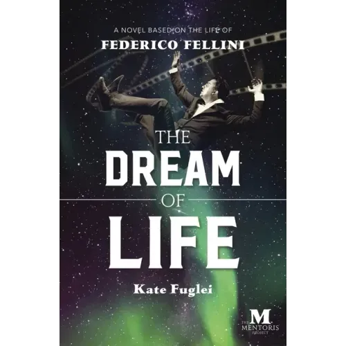 The Dream of Life: A Novel Based on the Life of Federico Fellini