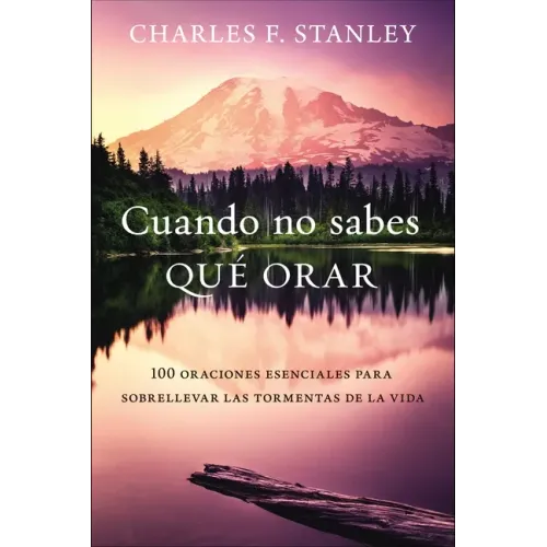 Cuando No Sabes Qué Orar: 100 Oraciones Esenciales Para Sobrellevar Las Tormentas de la Vida