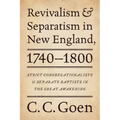 Revivalism and Separatism in New England, 1740-1800: Strict Congregationalists and Separate Baptists in the Great Awakening