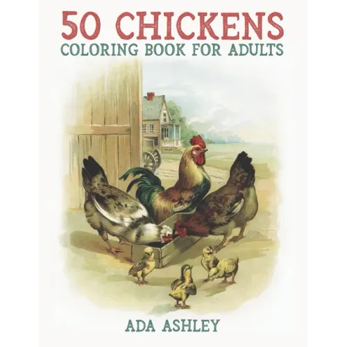 50 Chickens Coloring Book for Adults: 50 Stress Relieving Chicken and Rooster Coloring Pages of Charming Grayscale Illustrations for Adults, Teens and