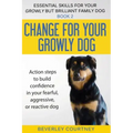 Change for your Growly Dog!: Action steps to build confidence in your fearful, aggressive, or reactive dog