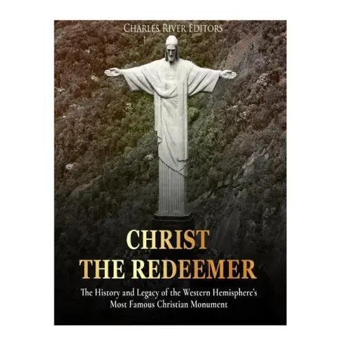 Christ the Redeemer: The History and Legacy of the Western Hemisphere's Most Famous Christian Monument