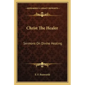Christ the Healer: Sermons on Divine Healing