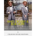 Bing Crosby and Bob Hope: The Golden Era of Hollywood's Most Popular Show Business Stars