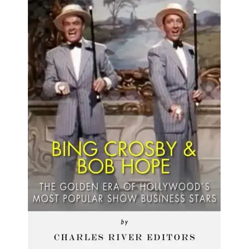 Bing Crosby and Bob Hope: The Golden Era of Hollywood's Most Popular Show Business Stars