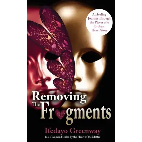 Removing The Fragments: A Healing Journey Through the Pieces of a Broken Heart Story