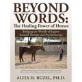 Beyond Words: The Healing Power of Horses: Bridging the Worlds of Equine Assisted Therapy and Psychotherapy