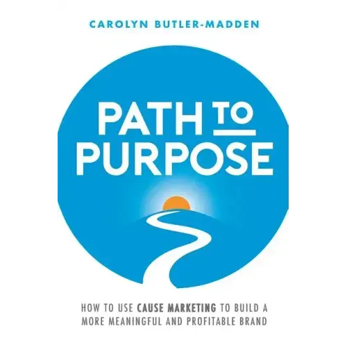 Path to Purpose: How to use cause marketing to build a more meaningful and profitable brand