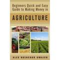 Beginners Quick and Easy Guide to Making Money in Agriculture