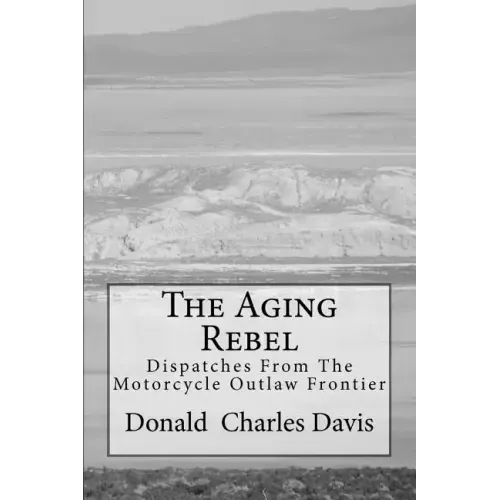 The Aging Rebel: Dispatches From The Motorcycle Outlaw Frontier