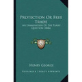 Protection Or Free Trade: An Examination Of The Tariff Question (1886)