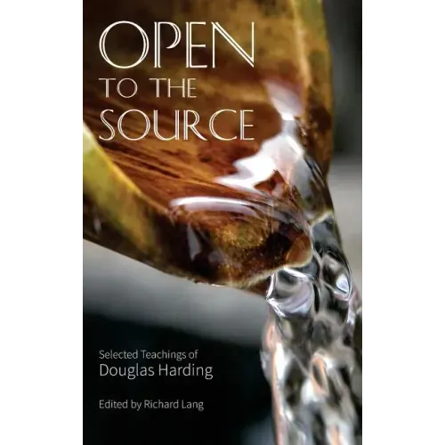 Open To The Source: Selected Teachings of Douglas Harding