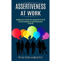 Assertiveness at Work: Tips and Techniques for Assertiveness, learn to Say No! (Standing Up for Yourself and Learning How to Say No)