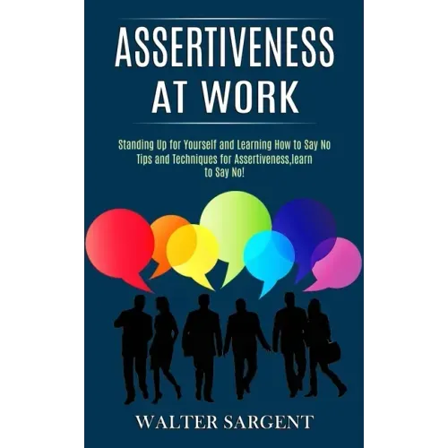 Assertiveness at Work: Tips and Techniques for Assertiveness, learn to Say No! (Standing Up for Yourself and Learning How to Say No)