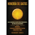 Minería de Datos: Guía de Minería de Datos para Principiantes, que Incluye Aplicaciones para Negocios, Técnicas de Minería de Datos, Conceptos y Más