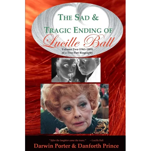 The Sad and Tragic Ending of Lucille Ball: Volume Two (1961-1989) of a Two-Part Biography