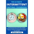The Ultimate Intermittent Fasting Cookbook: An Essential Nutrition Guide With Complete Selection Of Healthy And Easy-To-Follow Recipes For Alternate F