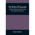 The History Of Louisiana, Particularly Of The Cession Of That Colony To The United States Of America; With An Introductory Essay On The Constitution A