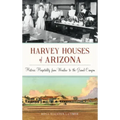 Harvey Houses of Arizona: Historic Hospitality from Winslow to the Grand Canyon