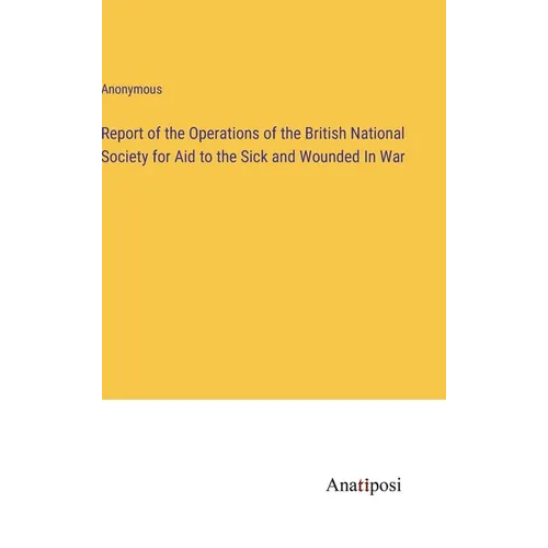 Report of the Operations of the British National Society for Aid to the Sick and Wounded In War