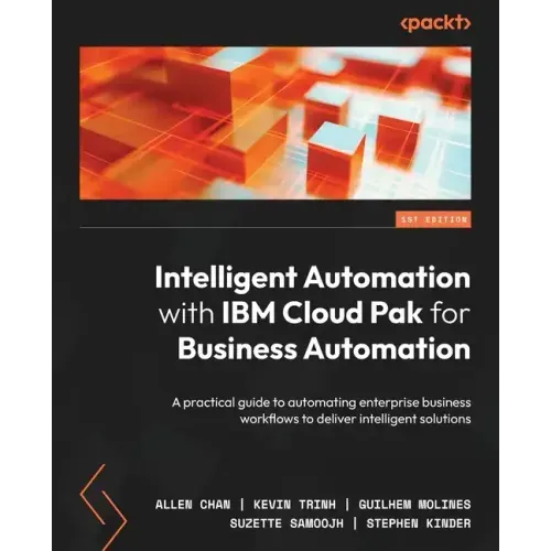 Intelligent Automation with IBM Cloud Pak for Business Automation: A practical guide to automating enterprise business workflows to deliver intelligen