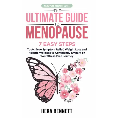 The Ultimate Guide to Menopause: 7 Easy Steps to Achieve Symptom Relief, Weight Loss, and Holistic Wellness to Confidently Embark on Your Stress-Free