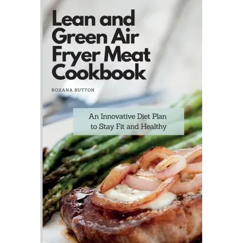 Lean and Green Air Fryer Meat Cookbook: An Innovative Diet Plan to Stay Fit and Healthy