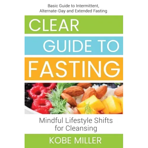 Clear Guide to Fasting: Basic Guide to Intermittent, Alternate-Day and Extended Fasting. Mindful Lifestyle Shifts for Cleansing