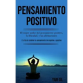 Pensamiento Positivo: El mejor poder del pensamiento positivo, la felicidad, y las afirmaciones (El arte de cambiar tu pensamiento de negati