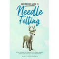 Intermediate Guide to Needle Felting: What Needle Felt Experts Do to Make Realistic (and Cuter) Animals + 8 Cute Projects